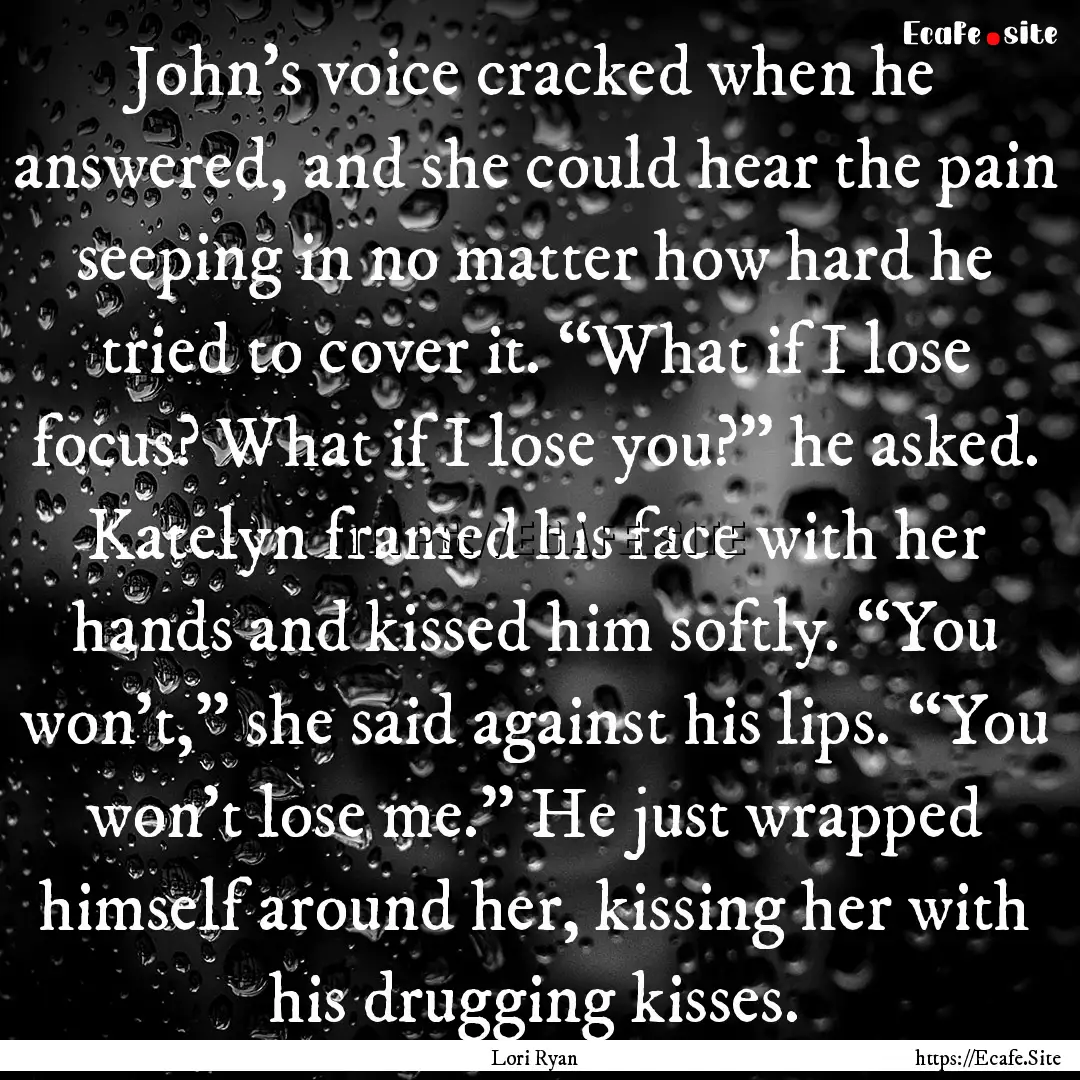 John’s voice cracked when he answered,.... : Quote by Lori Ryan