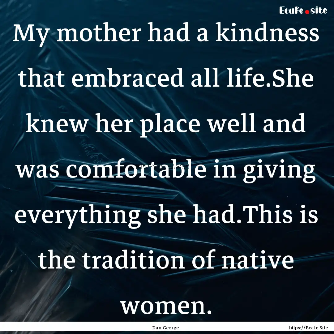 My mother had a kindness that embraced all.... : Quote by Dan George