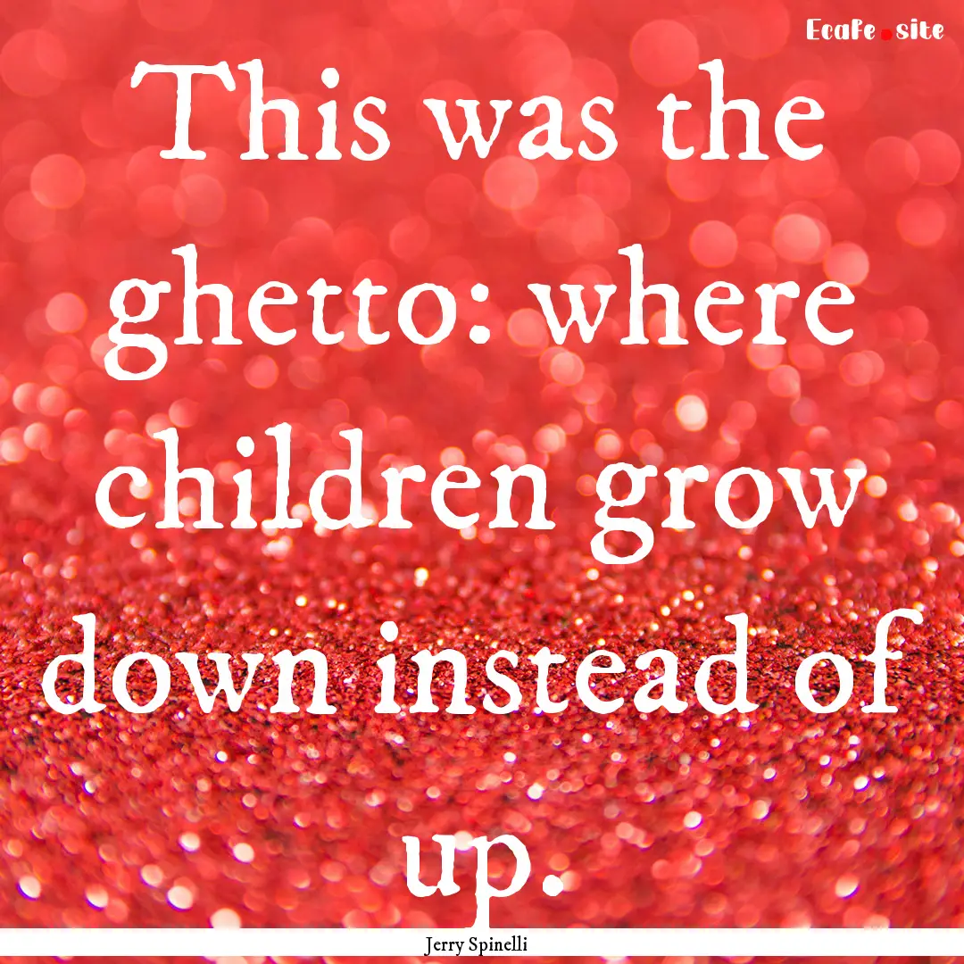 This was the ghetto: where children grow.... : Quote by Jerry Spinelli