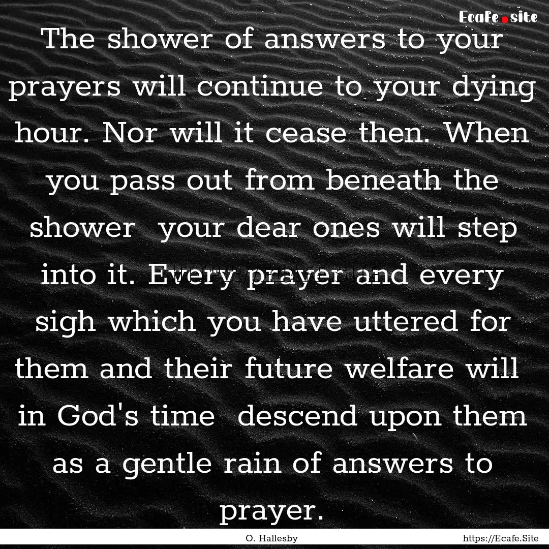 The shower of answers to your prayers will.... : Quote by O. Hallesby