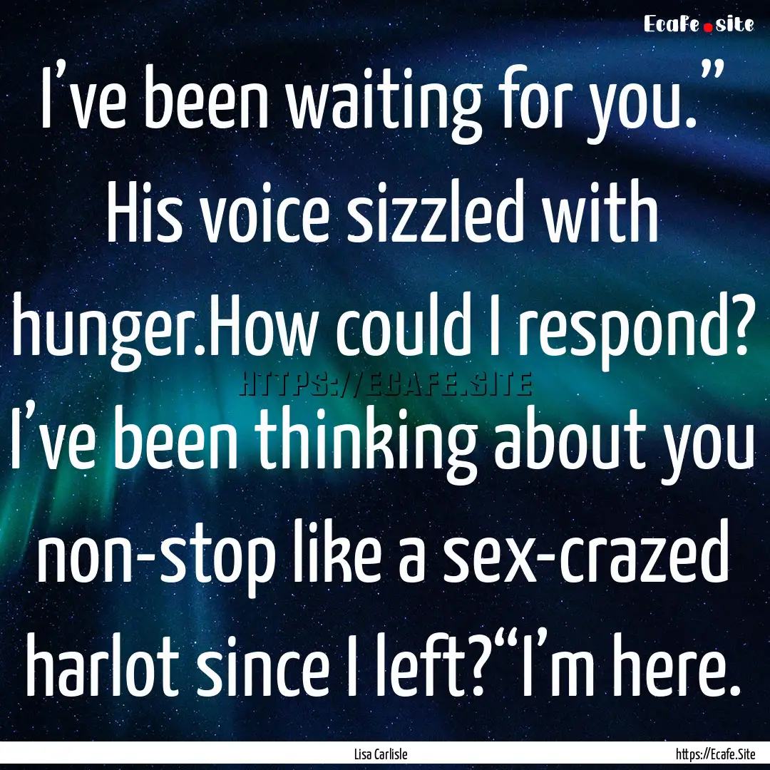 I’ve been waiting for you.” His voice.... : Quote by Lisa Carlisle