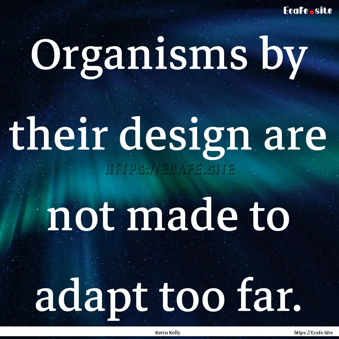 Organisms by their design are not made to.... : Quote by Kevin Kelly