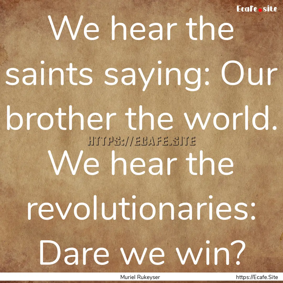 We hear the saints saying: Our brother the.... : Quote by Muriel Rukeyser