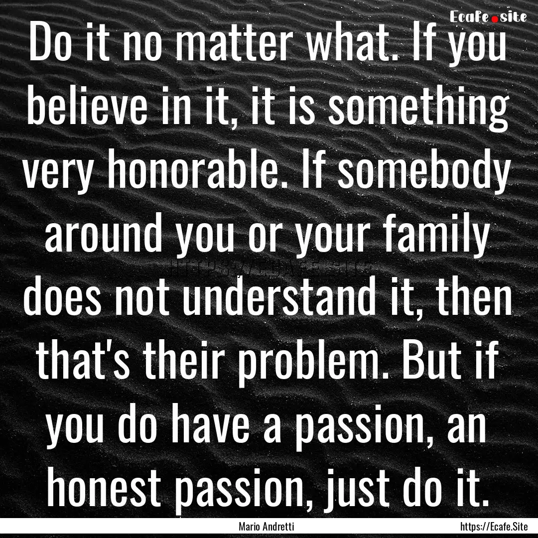 Do it no matter what. If you believe in it,.... : Quote by Mario Andretti