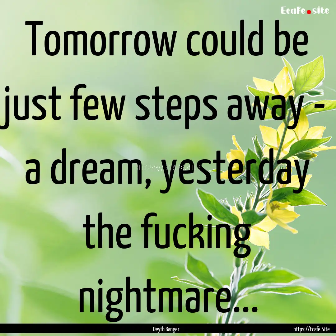 Tomorrow could be just few steps away - a.... : Quote by Deyth Banger