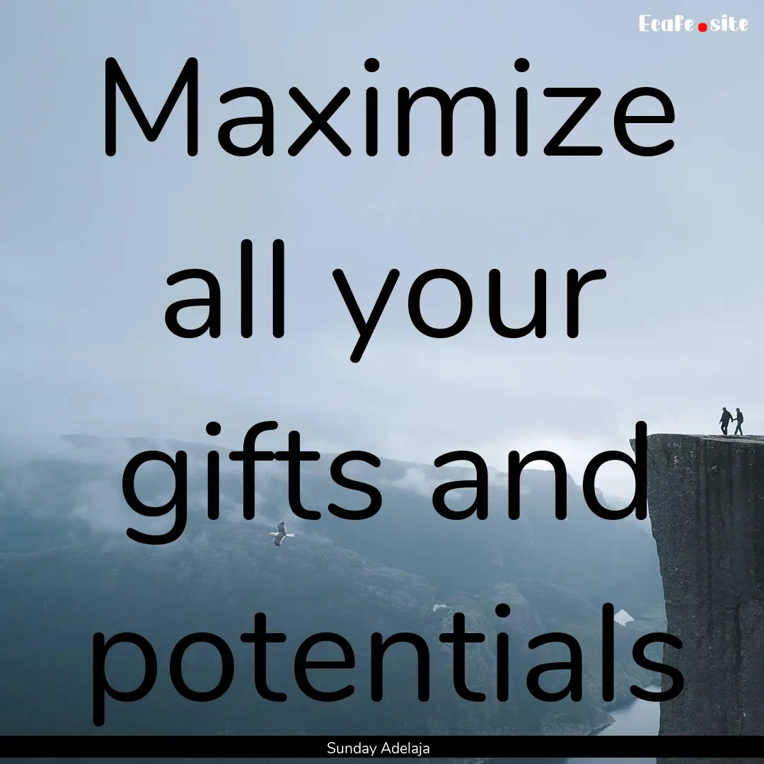 Maximize all your gifts and potentials : Quote by Sunday Adelaja