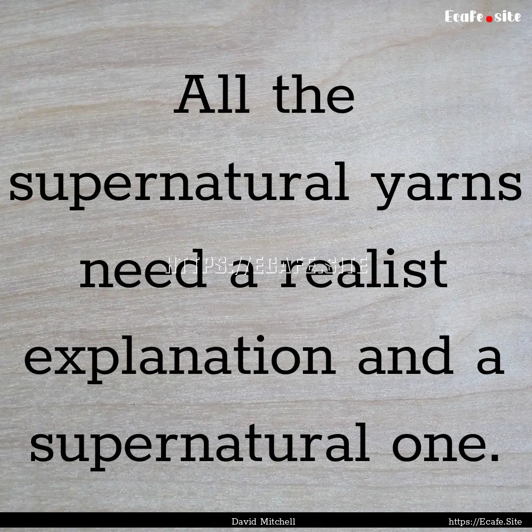 All the supernatural yarns need a realist.... : Quote by David Mitchell