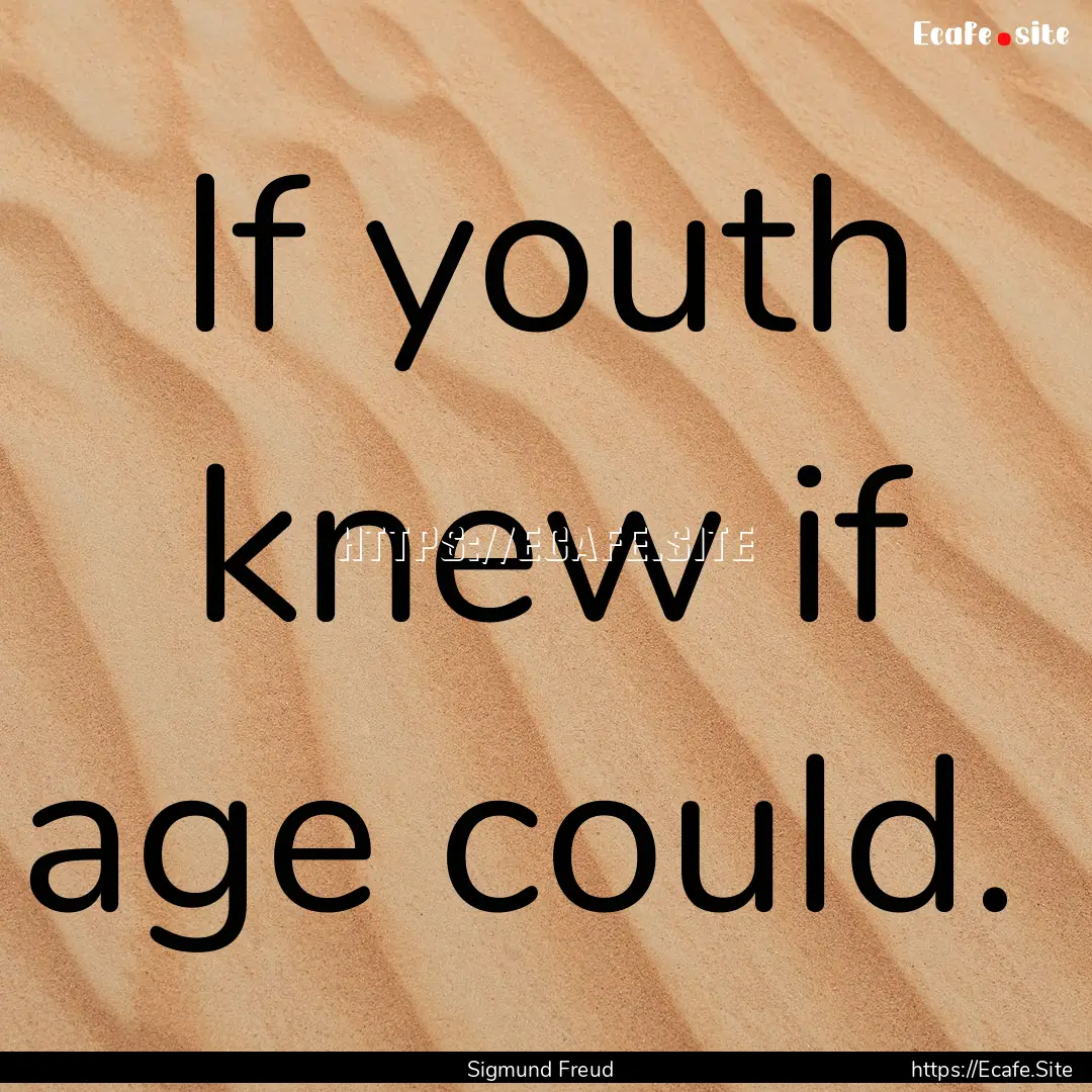 If youth knew if age could. : Quote by Sigmund Freud