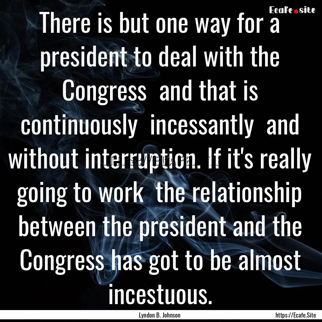 There is but one way for a president to deal.... : Quote by Lyndon B. Johnson