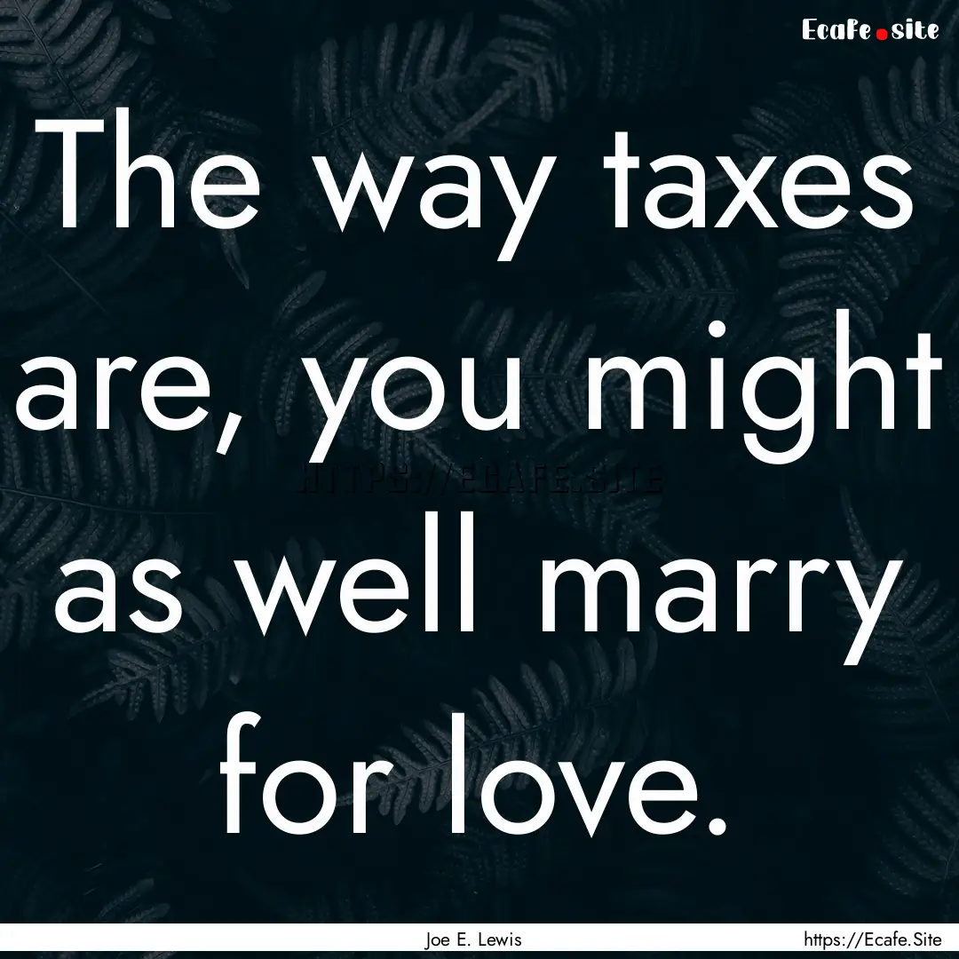 The way taxes are, you might as well marry.... : Quote by Joe E. Lewis