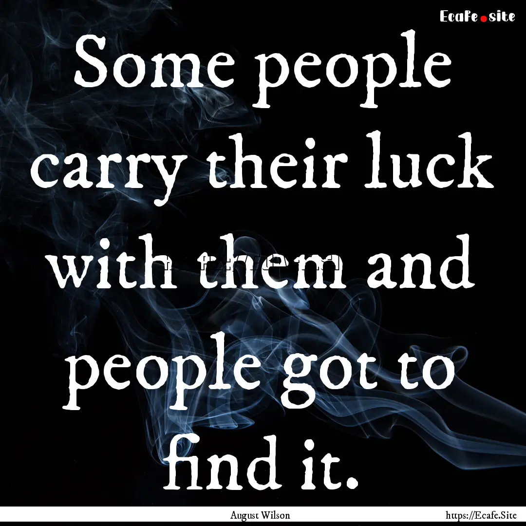 Some people carry their luck with them and.... : Quote by August Wilson