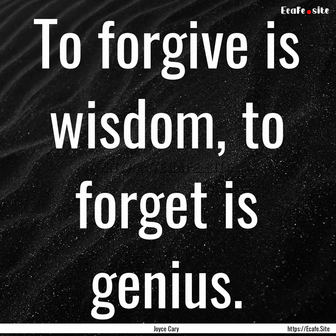 To forgive is wisdom, to forget is genius..... : Quote by Joyce Cary