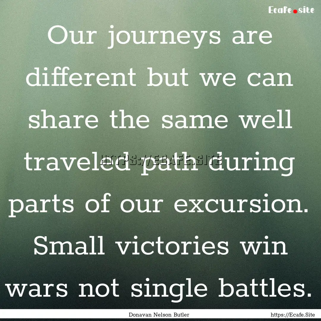 Our journeys are different but we can share.... : Quote by Donavan Nelson Butler