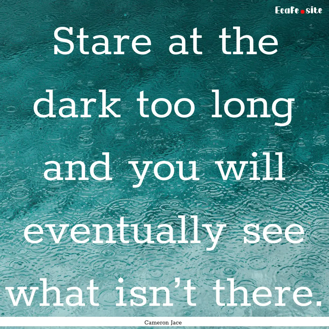 Stare at the dark too long and you will eventually.... : Quote by Cameron Jace