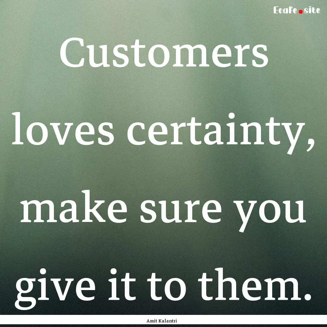 Customers loves certainty, make sure you.... : Quote by Amit Kalantri