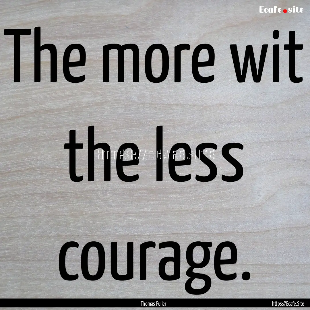 The more wit the less courage. : Quote by Thomas Fuller