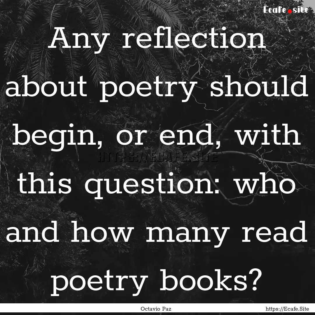 Any reflection about poetry should begin,.... : Quote by Octavio Paz