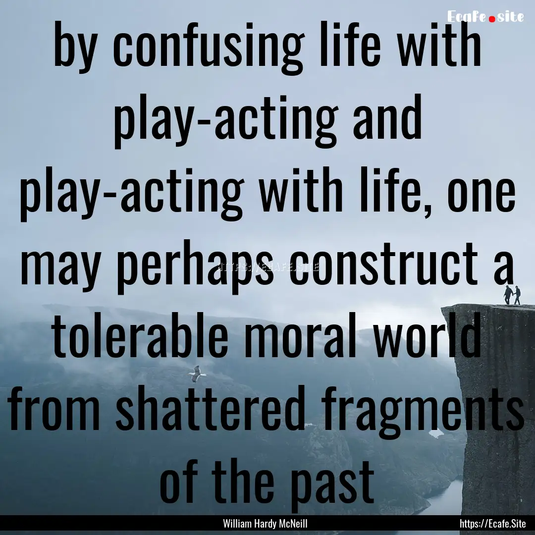 by confusing life with play-acting and play-acting.... : Quote by William Hardy McNeill