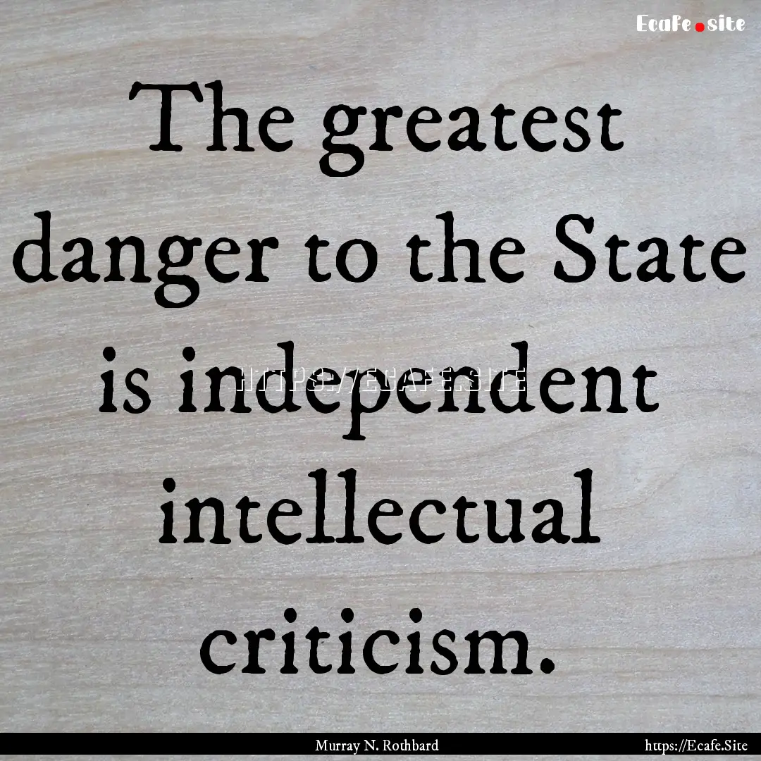 The greatest danger to the State is independent.... : Quote by Murray N. Rothbard