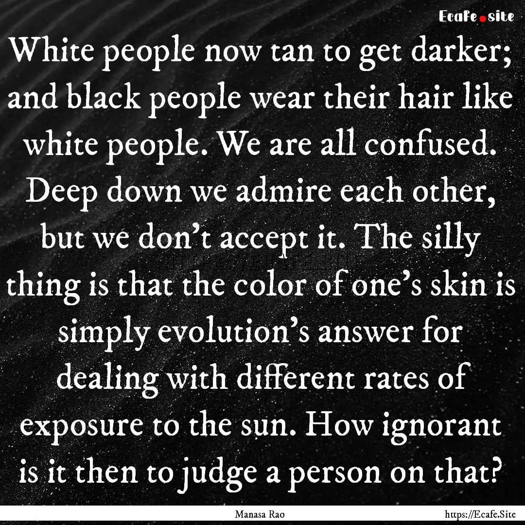 White people now tan to get darker; and black.... : Quote by Manasa Rao