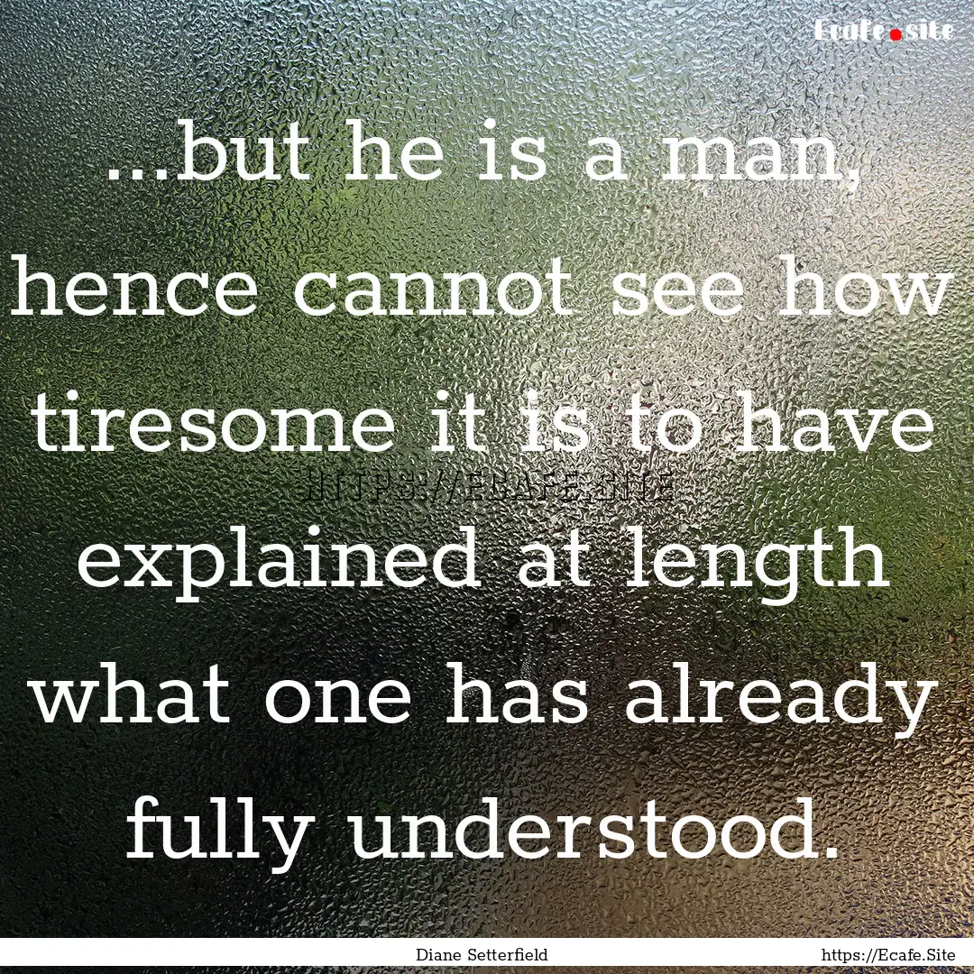 ...but he is a man, hence cannot see how.... : Quote by Diane Setterfield