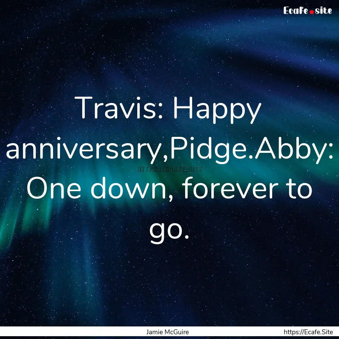 Travis: Happy anniversary,Pidge.Abby: One.... : Quote by Jamie McGuire