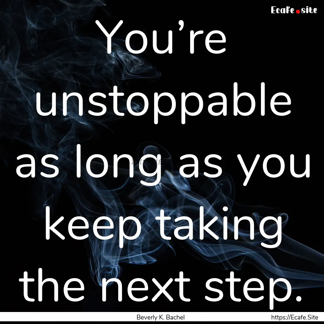 You’re unstoppable as long as you keep.... : Quote by Beverly K. Bachel