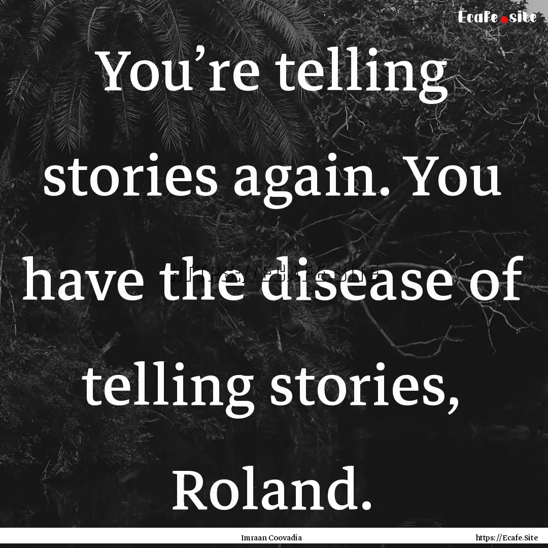 You’re telling stories again. You have.... : Quote by Imraan Coovadia