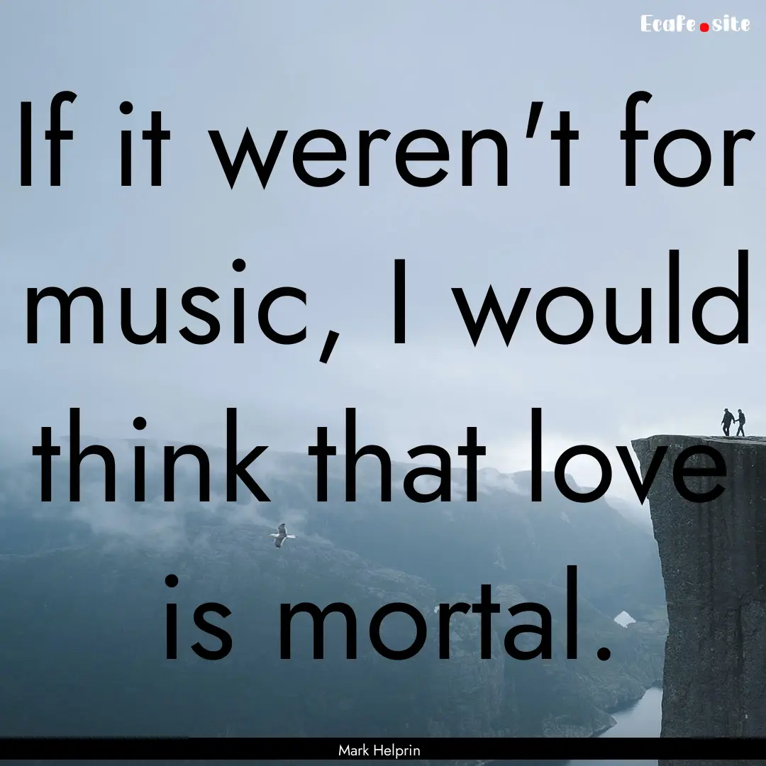 If it weren't for music, I would think that.... : Quote by Mark Helprin