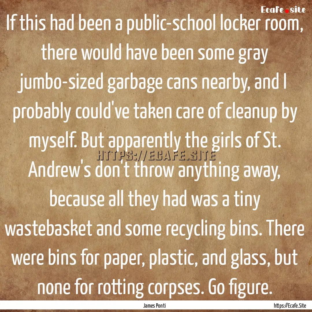 If this had been a public-school locker room,.... : Quote by James Ponti