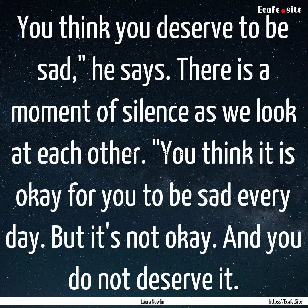 You think you deserve to be sad,