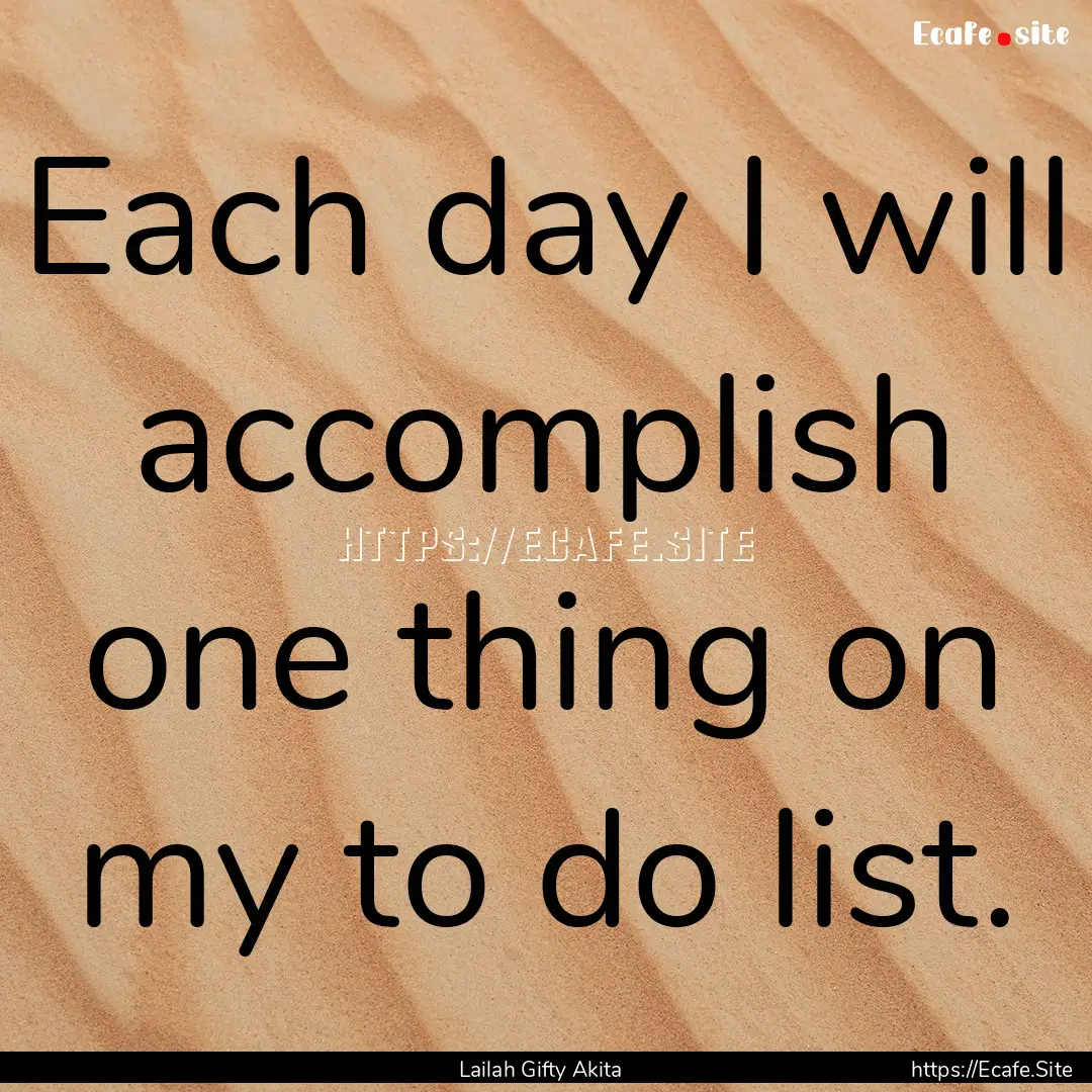 Each day I will accomplish one thing on my.... : Quote by Lailah Gifty Akita