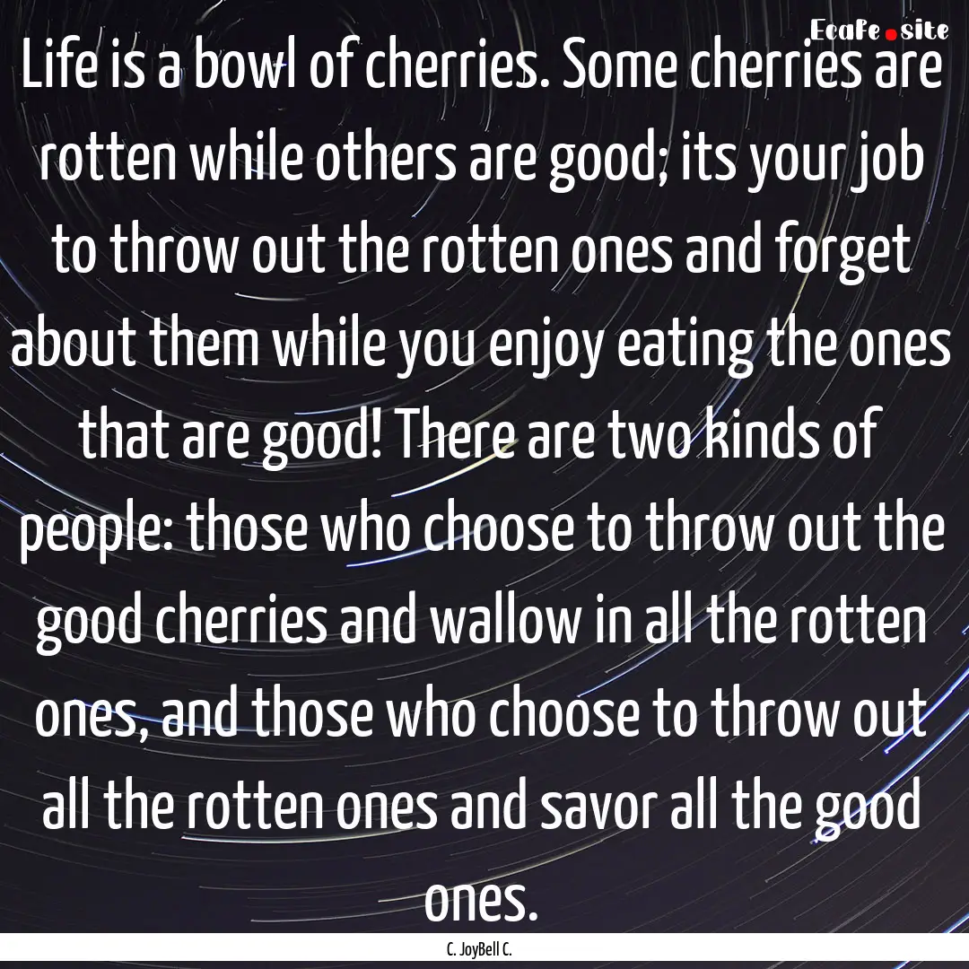 Life is a bowl of cherries. Some cherries.... : Quote by C. JoyBell C.