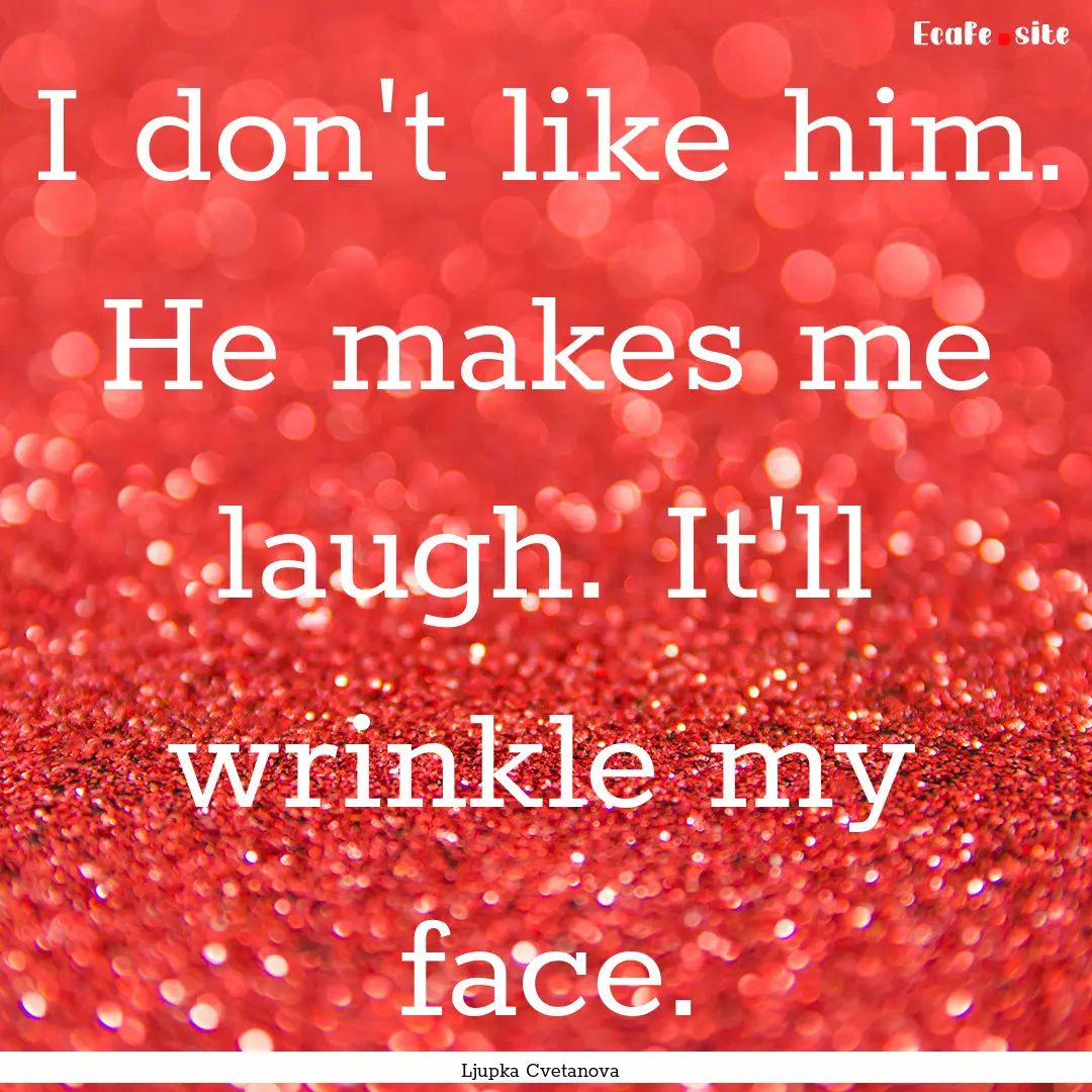 I don't like him. He makes me laugh. It'll.... : Quote by Ljupka Cvetanova