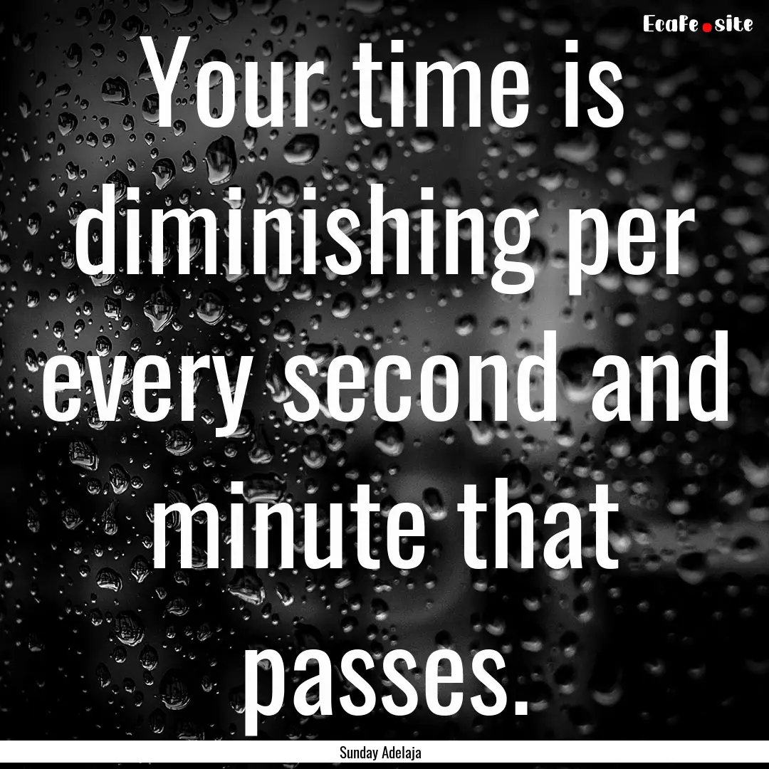 Your time is diminishing per every second.... : Quote by Sunday Adelaja