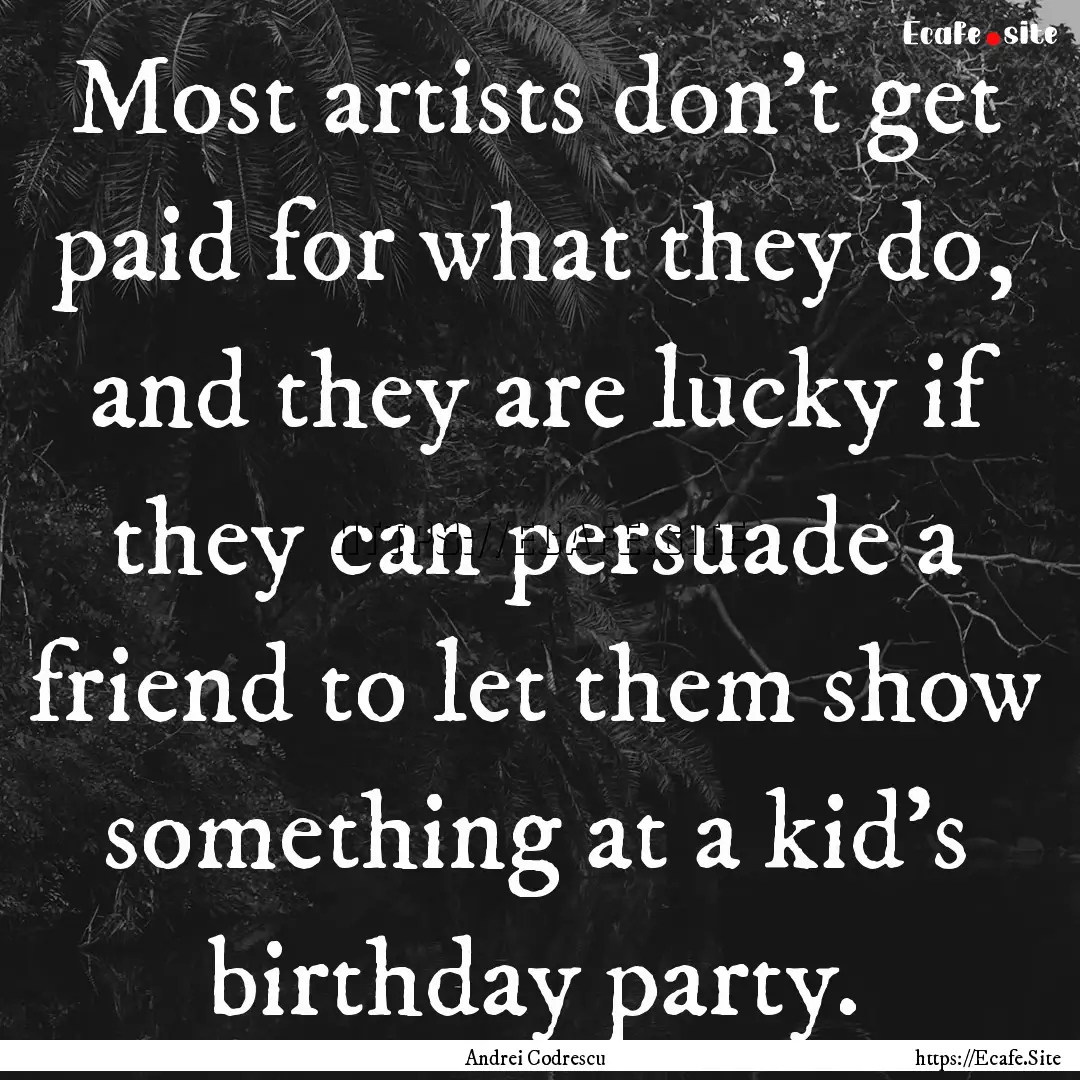 Most artists don't get paid for what they.... : Quote by Andrei Codrescu