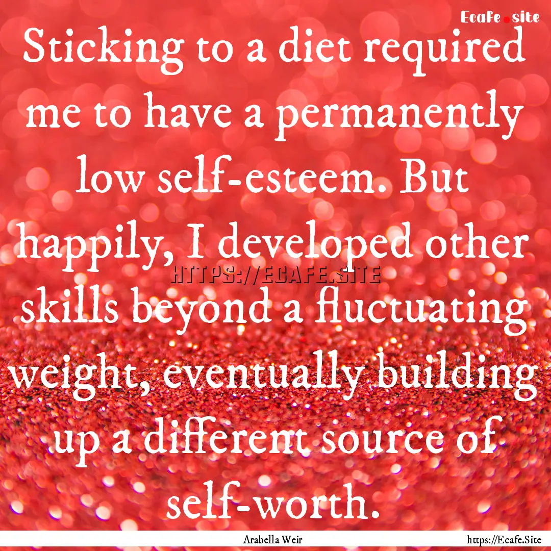 Sticking to a diet required me to have a.... : Quote by Arabella Weir