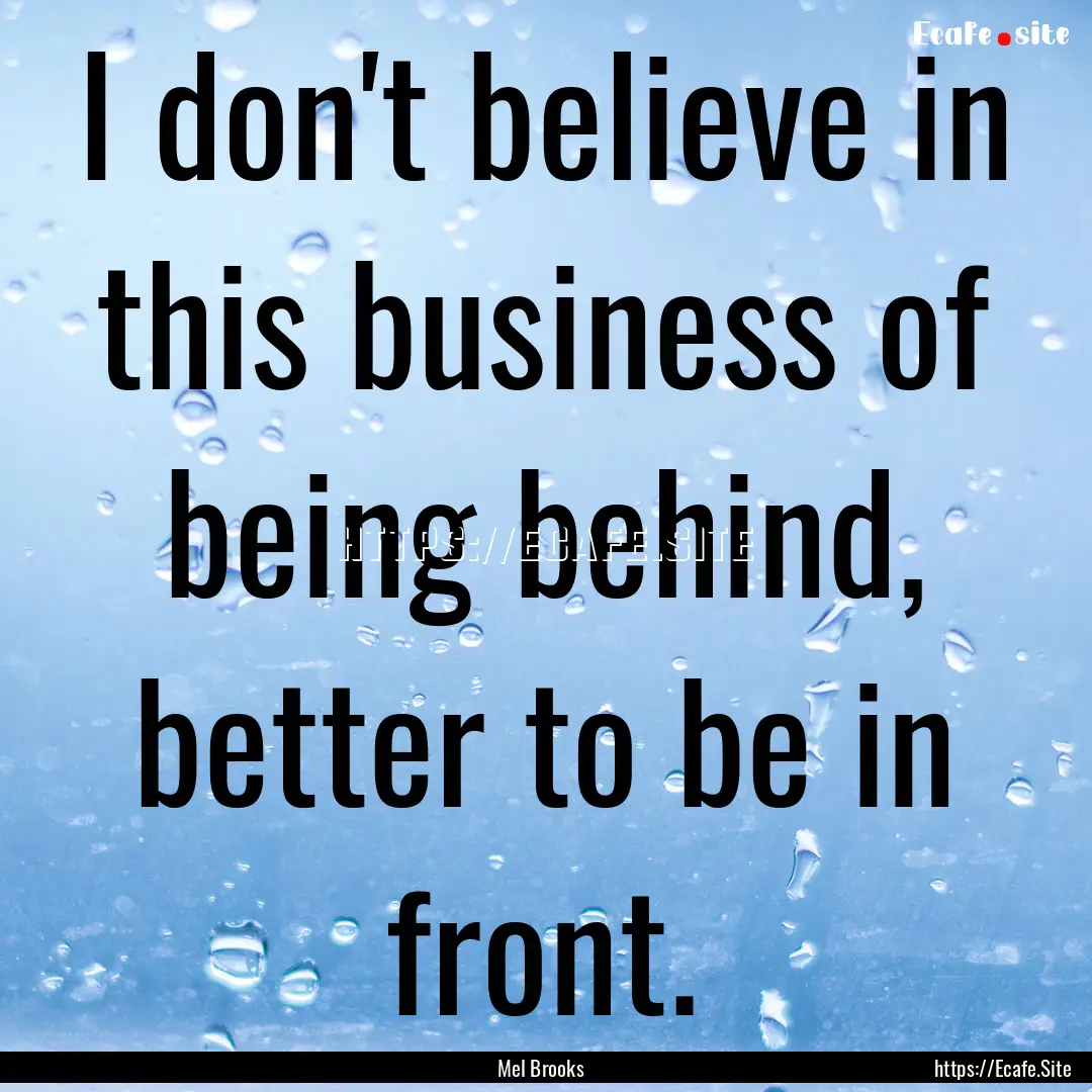 I don't believe in this business of being.... : Quote by Mel Brooks