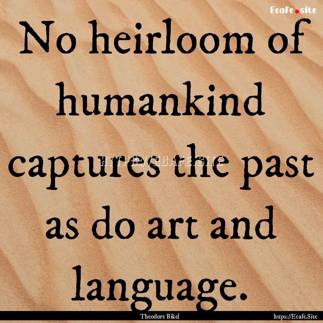 No heirloom of humankind captures the past.... : Quote by Theodore Bikel