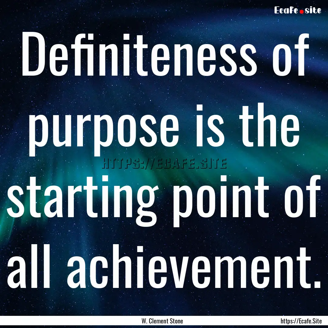 Definiteness of purpose is the starting point.... : Quote by W. Clement Stone