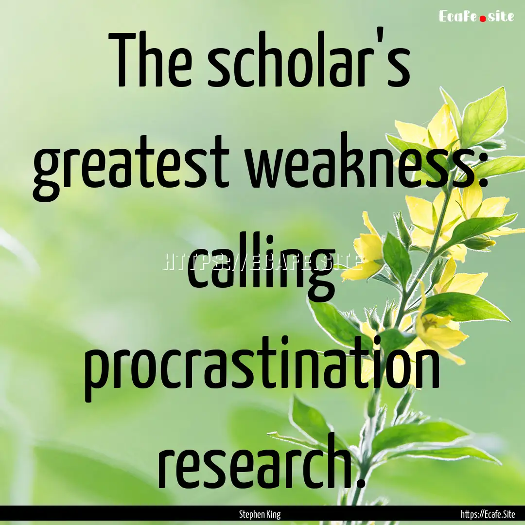 The scholar's greatest weakness: calling.... : Quote by Stephen King