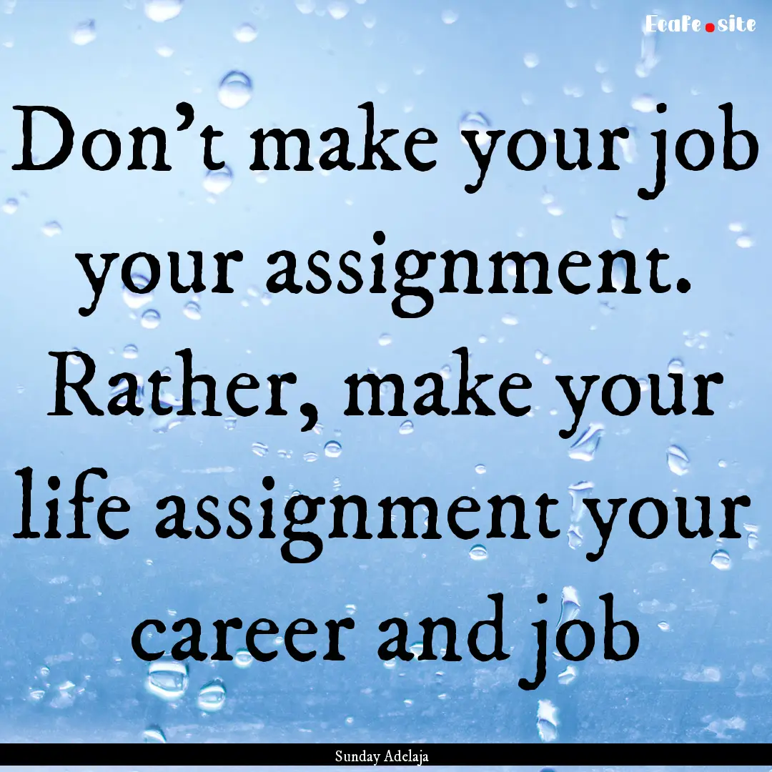 Don’t make your job your assignment. Rather,.... : Quote by Sunday Adelaja