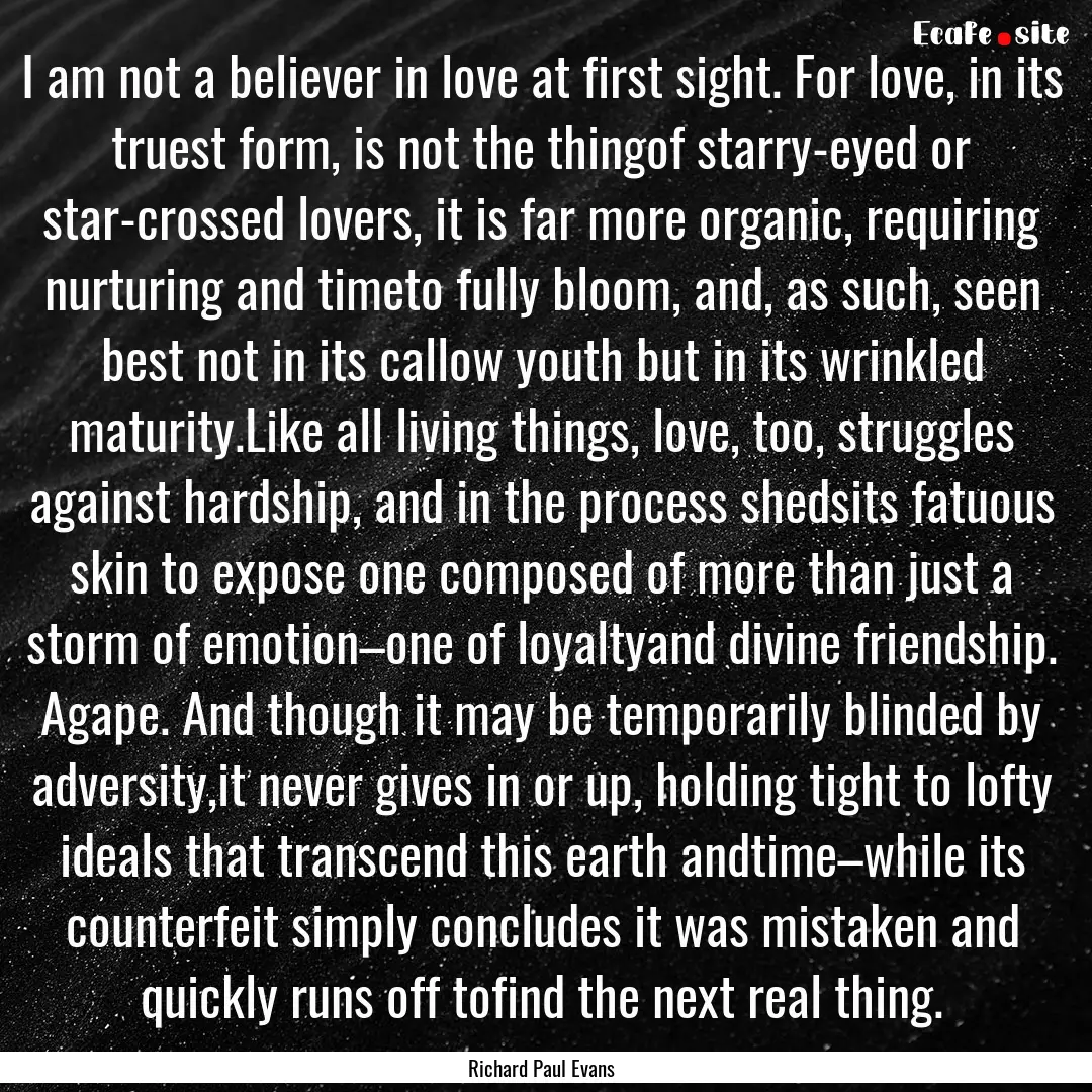 I am not a believer in love at first sight..... : Quote by Richard Paul Evans