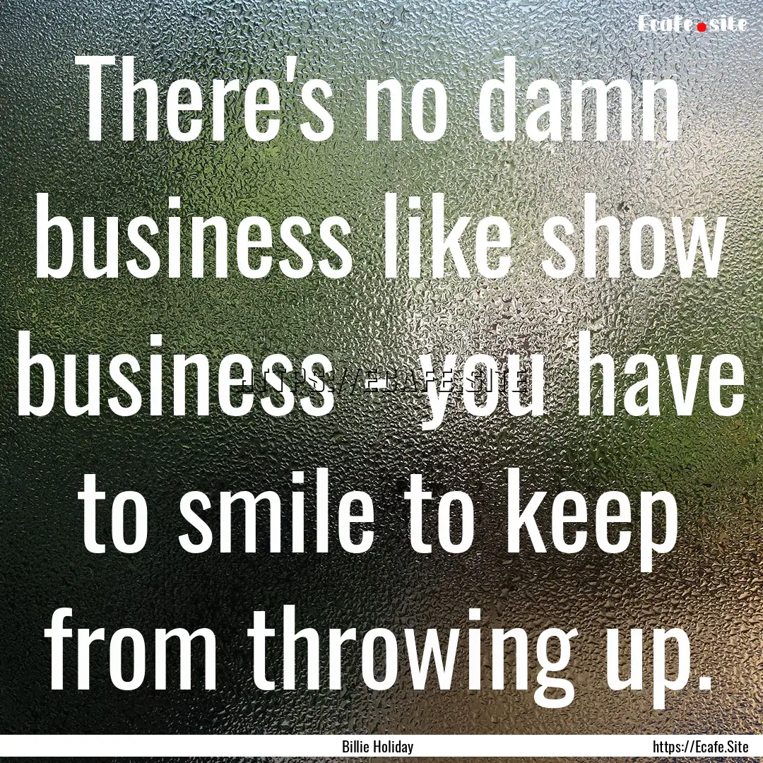 There's no damn business like show business.... : Quote by Billie Holiday