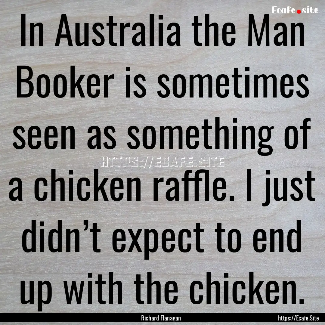 In Australia the Man Booker is sometimes.... : Quote by Richard Flanagan