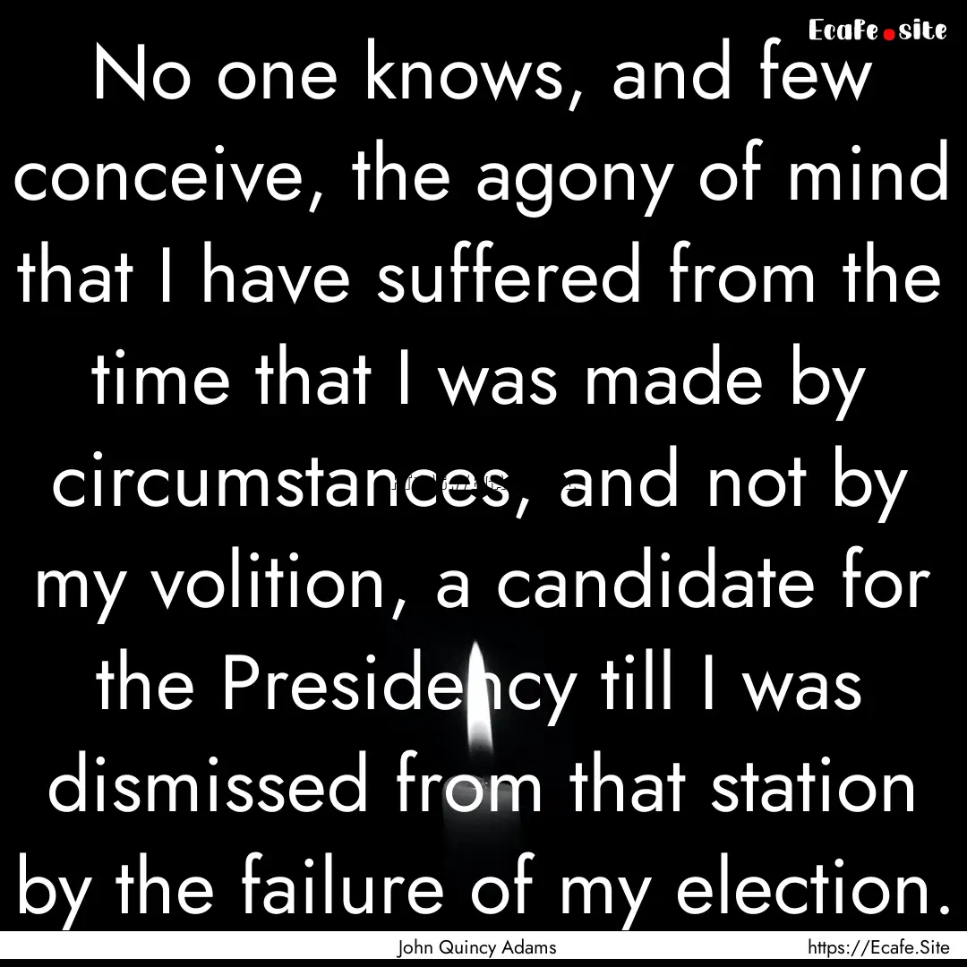 No one knows, and few conceive, the agony.... : Quote by John Quincy Adams