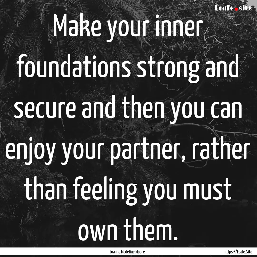 Make your inner foundations strong and secure.... : Quote by Joanne Madeline Moore