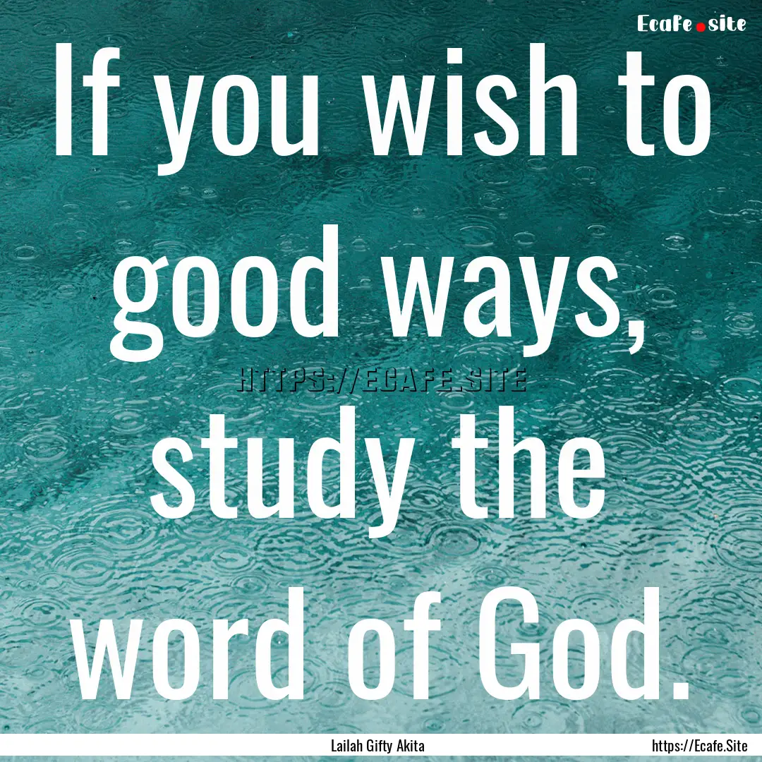 If you wish to good ways, study the word.... : Quote by Lailah Gifty Akita