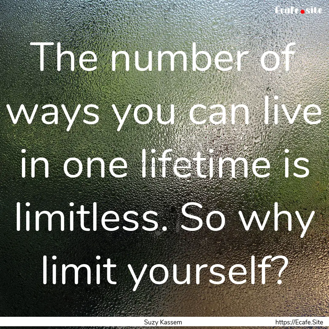 The number of ways you can live in one lifetime.... : Quote by Suzy Kassem