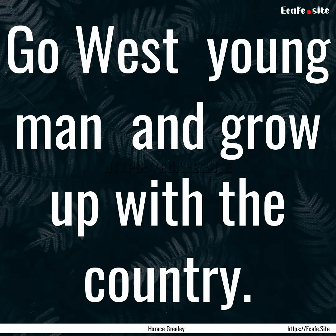 Go West young man and grow up with the.... : Quote by Horace Greeley